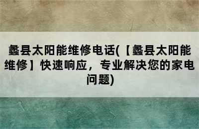 蠡县太阳能维修电话(【蠡县太阳能维修】快速响应，专业解决您的家电问题)