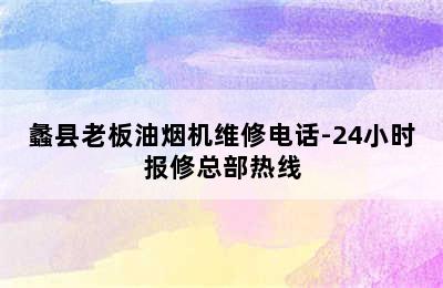 蠡县老板油烟机维修电话-24小时报修总部热线