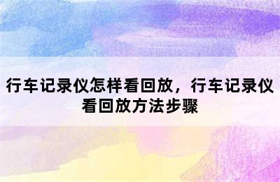 行车记录仪怎样看回放，行车记录仪看回放方法步骤