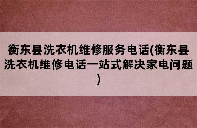 衡东县洗衣机维修服务电话(衡东县洗衣机维修电话一站式解决家电问题)