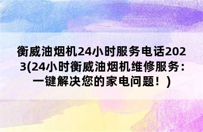 衡威油烟机24小时服务电话2023(24小时衡威油烟机维修服务：一键解决您的家电问题！)