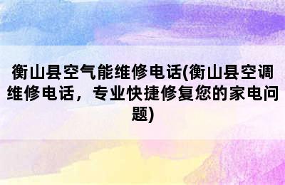 衡山县空气能维修电话(衡山县空调维修电话，专业快捷修复您的家电问题)