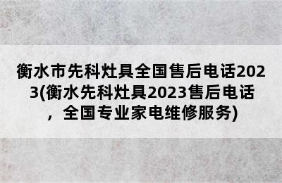 衡水市先科灶具全国售后电话2023(衡水先科灶具2023售后电话，全国专业家电维修服务)