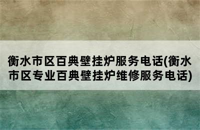 衡水市区百典壁挂炉服务电话(衡水市区专业百典壁挂炉维修服务电话)