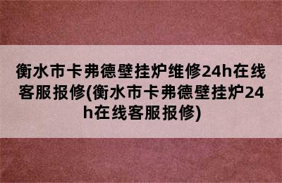 衡水市卡弗德壁挂炉维修24h在线客服报修(衡水市卡弗德壁挂炉24h在线客服报修)