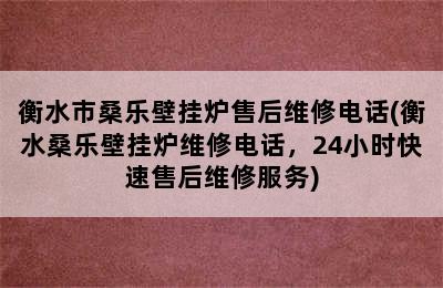 衡水市桑乐壁挂炉售后维修电话(衡水桑乐壁挂炉维修电话，24小时快速售后维修服务)