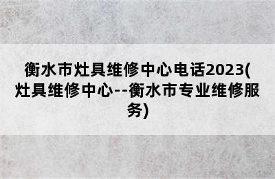 衡水市灶具维修中心电话2023(灶具维修中心--衡水市专业维修服务)