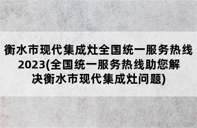 衡水市现代集成灶全国统一服务热线2023(全国统一服务热线助您解决衡水市现代集成灶问题)