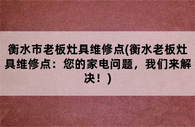 衡水市老板灶具维修点(衡水老板灶具维修点：您的家电问题，我们来解决！)