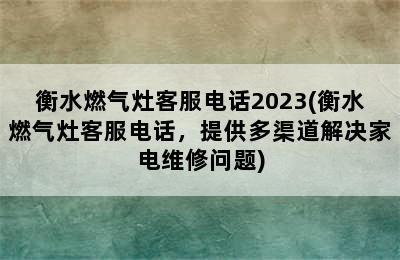 衡水燃气灶客服电话2023(衡水燃气灶客服电话，提供多渠道解决家电维修问题)