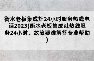 衡水老板集成灶24小时服务热线电话2023(衡水老板集成灶热线服务24小时，故障疑难解答专业帮助)