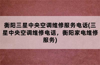 衡阳三星中央空调维修服务电话(三星中央空调维修电话，衡阳家电维修服务)