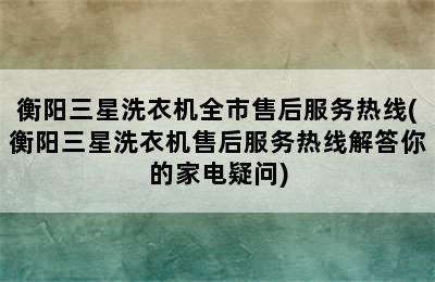 衡阳三星洗衣机全市售后服务热线(衡阳三星洗衣机售后服务热线解答你的家电疑问)