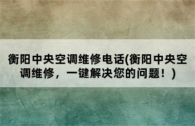 衡阳中央空调维修电话(衡阳中央空调维修，一键解决您的问题！)