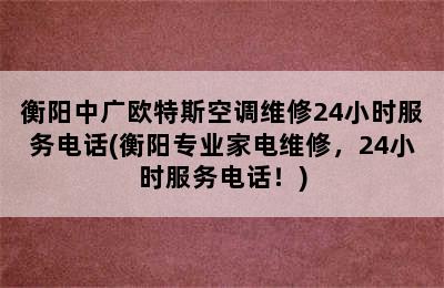 衡阳中广欧特斯空调维修24小时服务电话(衡阳专业家电维修，24小时服务电话！)