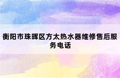 衡阳市珠晖区方太热水器维修售后服务电话