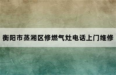 衡阳市蒸湘区修燃气灶电话上门维修