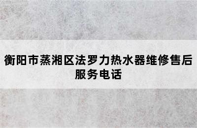 衡阳市蒸湘区法罗力热水器维修售后服务电话