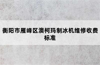 衡阳市雁峰区澳柯玛制冰机维修收费标准