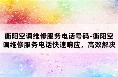 衡阳空调维修服务电话号码-衡阳空调维修服务电话快速响应，高效解决