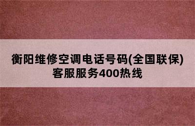 衡阳维修空调电话号码(全国联保)客服服务400热线