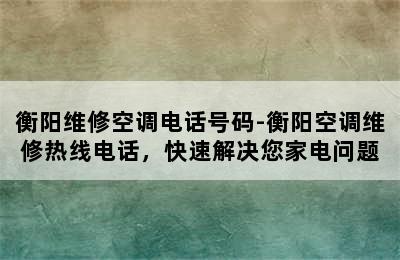 衡阳维修空调电话号码-衡阳空调维修热线电话，快速解决您家电问题