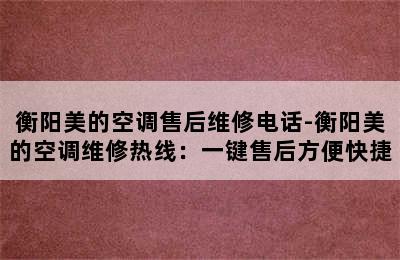 衡阳美的空调售后维修电话-衡阳美的空调维修热线：一键售后方便快捷