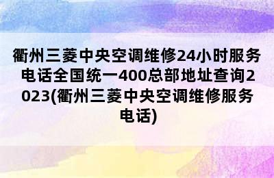 衢州三菱中央空调维修24小时服务电话全国统一400总部地址查询2023(衢州三菱中央空调维修服务电话)