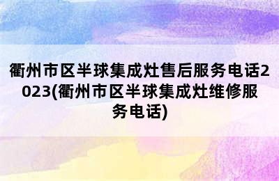 衢州市区半球集成灶售后服务电话2023(衢州市区半球集成灶维修服务电话)