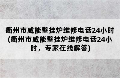 衢州市威能壁挂炉维修电话24小时(衢州市威能壁挂炉维修电话24小时，专家在线解答)