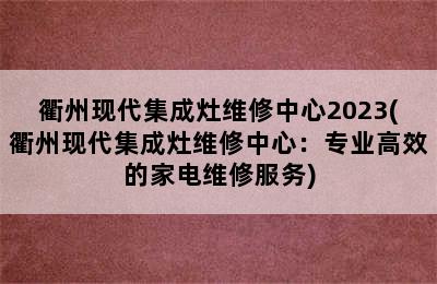 衢州现代集成灶维修中心2023(衢州现代集成灶维修中心：专业高效的家电维修服务)