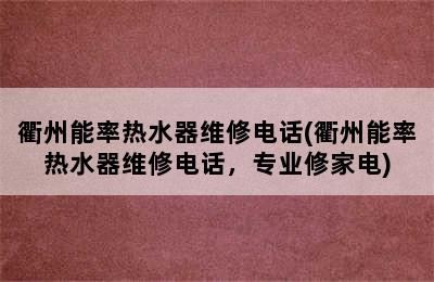 衢州能率热水器维修电话(衢州能率热水器维修电话，专业修家电)