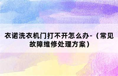 衣诺洗衣机门打不开怎么办-（常见故障维修处理方案）