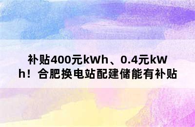 补贴400元kWh、0.4元kWh！合肥换电站配建储能有补贴