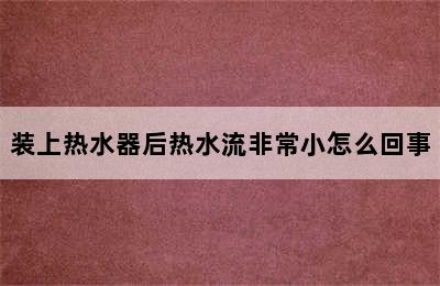 装上热水器后热水流非常小怎么回事