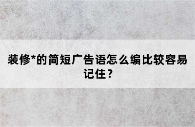 装修*的简短广告语怎么编比较容易记住？