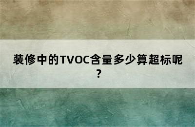 装修中的TVOC含量多少算超标呢？