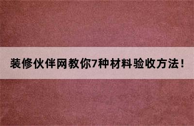 装修伙伴网教你7种材料验收方法！