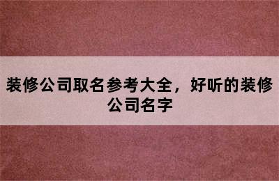 装修公司取名参考大全，好听的装修公司名字