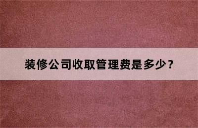 装修公司收取管理费是多少？