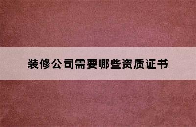 装修公司需要哪些资质证书