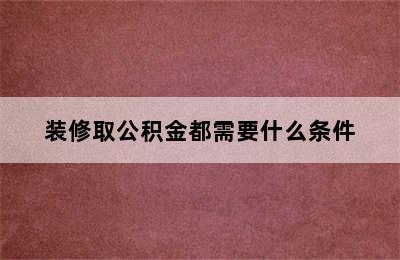 装修取公积金都需要什么条件