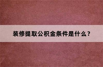 装修提取公积金条件是什么？