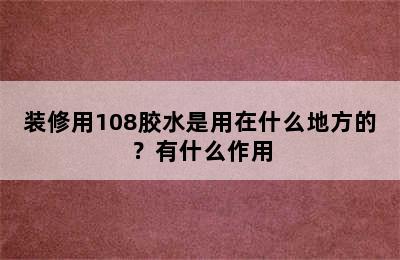 装修用108胶水是用在什么地方的？有什么作用