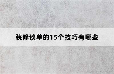 装修谈单的15个技巧有哪些