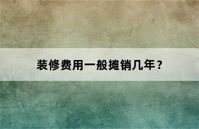 装修费用一般摊销几年？