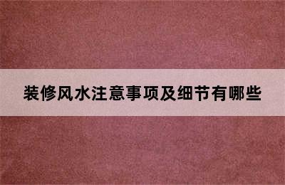 装修风水注意事项及细节有哪些