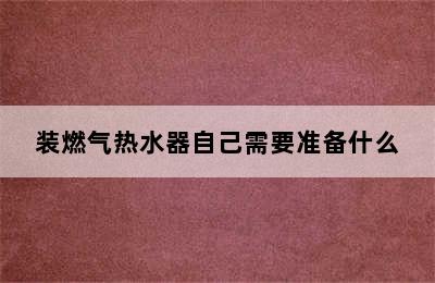 装燃气热水器自己需要准备什么