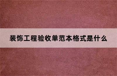 装饰工程验收单范本格式是什么