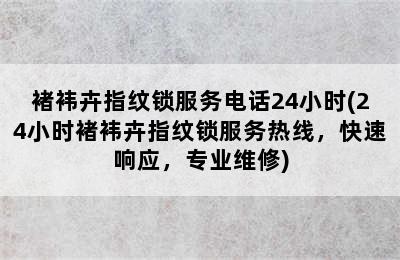 褚袆卉指纹锁服务电话24小时(24小时褚袆卉指纹锁服务热线，快速响应，专业维修)